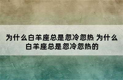 为什么白羊座总是忽冷忽热 为什么白羊座总是忽冷忽热的